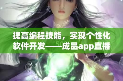 提高編程技能，實現(xiàn)個性化軟件開發(fā)——成品app直播源碼分享