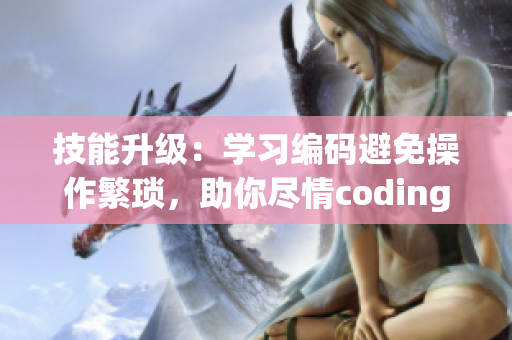 技能升級(jí)：學(xué)習(xí)編碼避免操作繁瑣，助你盡情coding