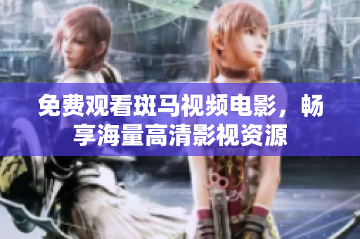 免費(fèi)觀看斑馬視頻電影，暢享海量高清影視資源