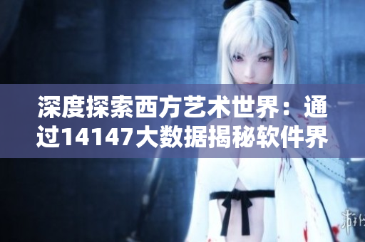 深度探索西方藝術(shù)世界：通過14147大數(shù)據(jù)揭秘軟件界設(shè)計靈感