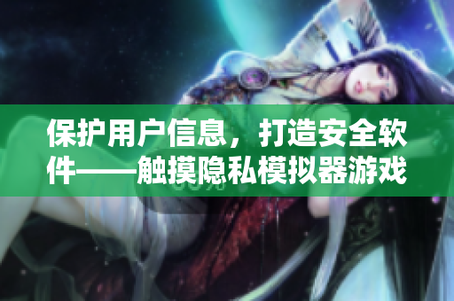 保護用戶信息，打造安全軟件——觸摸隱私模擬器游戲安裝指南