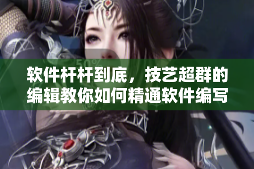 軟件桿桿到底，技藝超群的編輯教你如何精通軟件編寫(xiě)技巧