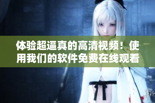 體驗(yàn)超逼真的高清視頻！使用我們的軟件免費(fèi)在線觀看17歲！