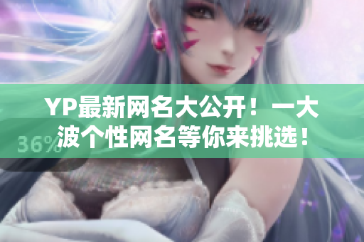 YP最新網(wǎng)名大公開！一大波個(gè)性網(wǎng)名等你來挑選！