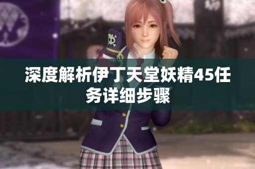深度解析伊丁天堂妖精45任務(wù)詳細(xì)步驟
