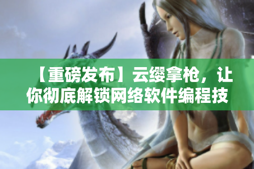 【重磅發(fā)布】云纓拿槍，讓你徹底解鎖網(wǎng)絡(luò)軟件編程技能！