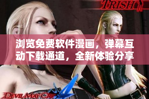 瀏覽免費軟件漫畫，彈幕互動下載通道，全新體驗分享
