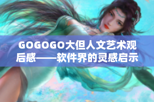 GOGOGO大但人文藝術(shù)觀后感——軟件界的靈感啟示