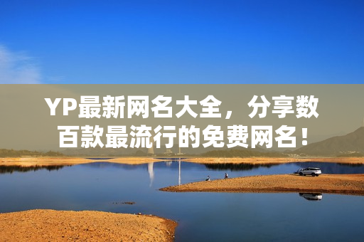 YP最新網(wǎng)名大全，分享數(shù)百款最流行的免費網(wǎng)名！