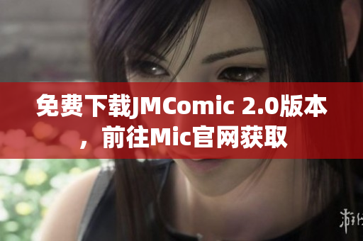 免費(fèi)下載JMComic 2.0版本，前往Mic官網(wǎng)獲取