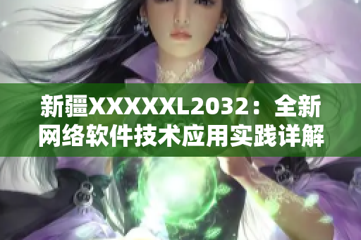 新疆XXXXXL2032：全新網(wǎng)絡(luò)軟件技術(shù)應(yīng)用實(shí)踐詳解
