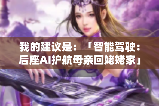 我的建議是：「智能駕駛：后座AI護(hù)航母親回姥姥家」
