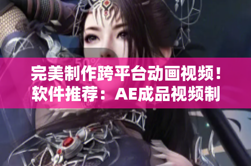 完美制作跨平臺動畫視頻！軟件推薦：AE成品視頻制作