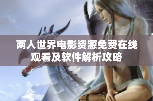 兩人世界電影資源免費在線觀看及軟件解析攻略