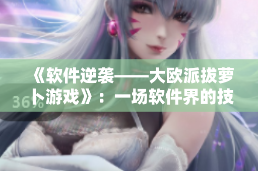 《軟件逆襲——大歐派拔蘿卜游戲》：一場軟件界的技術(shù)掌控戰(zhàn)