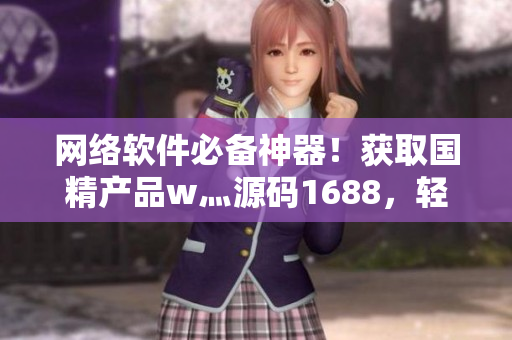 網(wǎng)絡(luò)軟件必備神器！獲取國精產(chǎn)品w灬源碼1688，輕松編寫高質(zhì)量軟件
