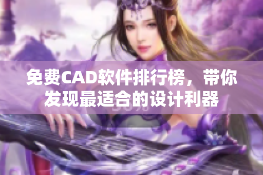 免費(fèi)CAD軟件排行榜，帶你發(fā)現(xiàn)最適合的設(shè)計(jì)利器