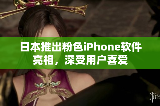 日本推出粉色iPhone軟件亮相，深受用戶喜愛
