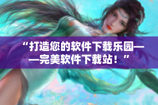 “打造您的軟件下載樂園——完美軟件下載站！”