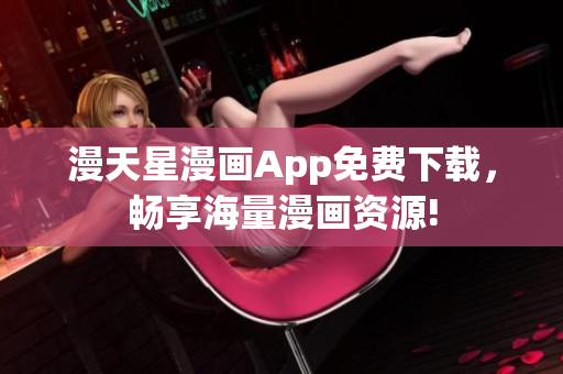 漫天星漫畫App免費(fèi)下載，暢享海量漫畫資源!