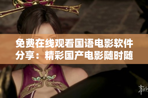 免費在線觀看國語電影軟件分享：精彩國產(chǎn)電影隨時隨地輕松暢享