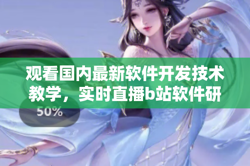 觀看國內(nèi)最新軟件開發(fā)技術(shù)教學(xué)，實(shí)時(shí)直播b站軟件研發(fā)課程