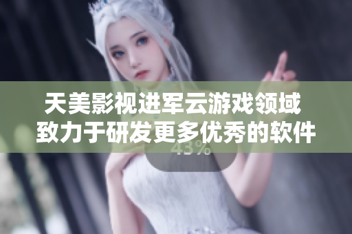 天美影視進軍云游戲領域 致力于研發(fā)更多優(yōu)秀的軟件產品