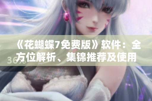 《花蝴蝶7免費版》軟件：全方位解析、集錦推薦及使用技巧！