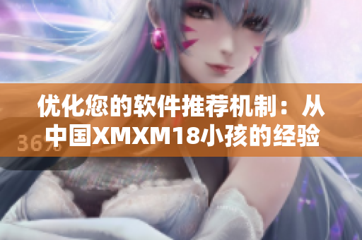 優(yōu)化您的軟件推薦機制：從中國XMXM18小孩的經(jīng)驗中汲取靈感