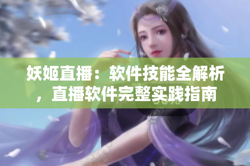 妖姬直播：軟件技能全解析，直播軟件完整實(shí)踐指南