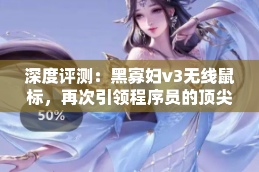 深度評(píng)測(cè)：黑寡婦v3無(wú)線鼠標(biāo)，再次引領(lǐng)程序員的頂尖操作體驗(yàn)