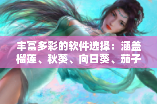 豐富多彩的軟件選擇：涵蓋榴蓮、秋葵、向日葵、茄子、絲瓜等全方位推薦