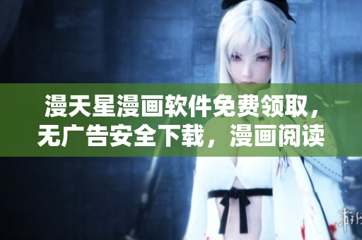 漫天星漫畫(huà)軟件免費(fèi)領(lǐng)取，無(wú)廣告安全下載，漫畫(huà)閱讀體驗(yàn)一流