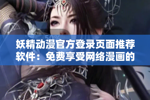 妖精動(dòng)漫官方登錄頁面推薦軟件：免費(fèi)享受網(wǎng)絡(luò)漫畫的閱讀新體驗(yàn)！