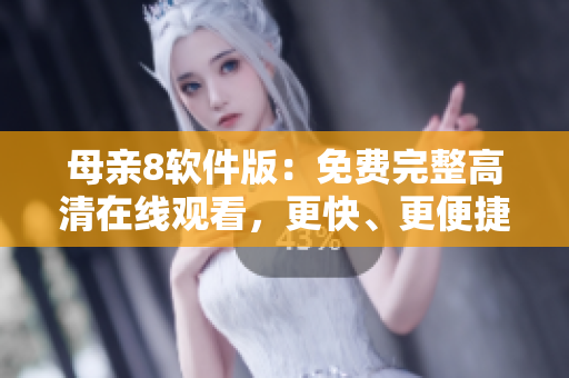 母親8軟件版：免費(fèi)完整高清在線觀看，更快、更便捷！