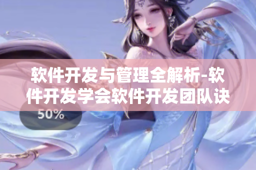 軟件開(kāi)發(fā)與管理全解析-軟件開(kāi)發(fā)學(xué)會(huì)軟件開(kāi)發(fā)團(tuán)隊(duì)訣竅
