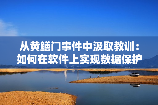 從黃鱔門事件中汲取教訓(xùn)：如何在軟件上實現(xiàn)數(shù)據(jù)保護