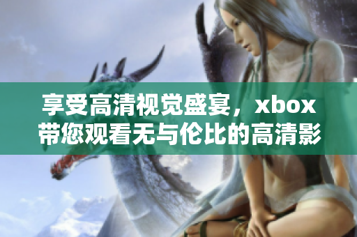 享受高清視覺(jué)盛宴，xbox帶您觀看無(wú)與倫比的高清影片