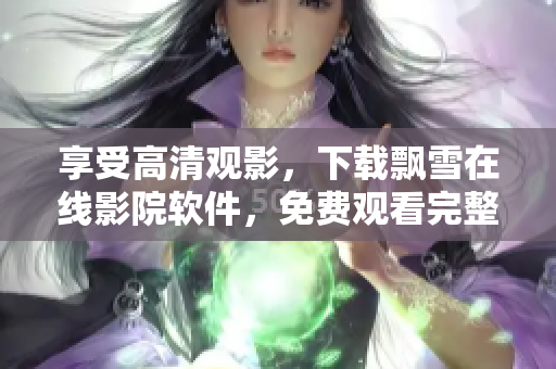 享受高清觀影，下載飄雪在線影院軟件，免費觀看完整版電影