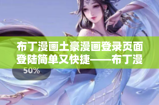 布丁漫畫土豪漫畫登錄頁面登陸簡單又快捷——布丁漫畫歡迎您！