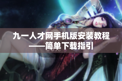九一人才網(wǎng)手機(jī)版安裝教程——簡單下載指引