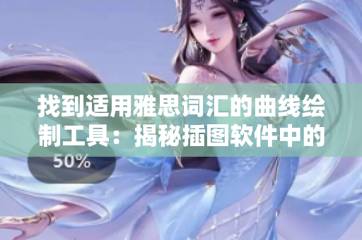 找到適用雅思詞匯的曲線繪制工具：揭秘插圖軟件中的突破創(chuàng)新