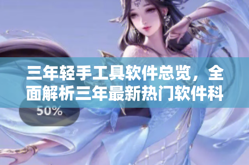 三年輕手工具軟件總覽，全面解析三年最新熱門軟件科技應(yīng)用