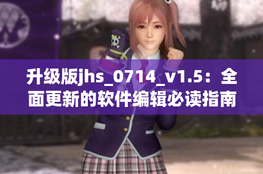 升級(jí)版jhs_0714_v1.5：全面更新的軟件編輯必讀指南