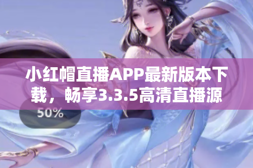 小紅帽直播APP最新版本下載，暢享3.3.5高清直播源