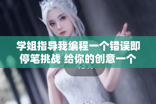 學(xué)姐指導(dǎo)我編程一個(gè)錯(cuò)誤即停筆挑戰(zhàn) 給你的創(chuàng)意一個(gè)重新定義