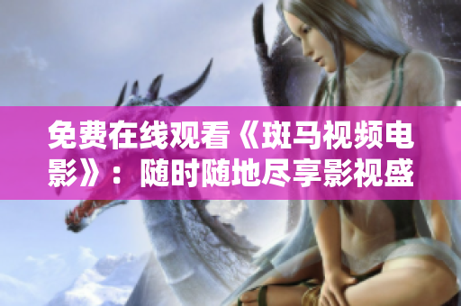 免費(fèi)在線觀看《斑馬視頻電影》：隨時(shí)隨地盡享影視盛宴