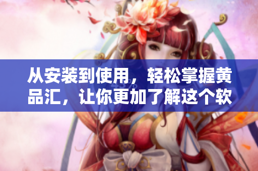 從安裝到使用，輕松掌握黃品匯，讓你更加了解這個(gè)軟件