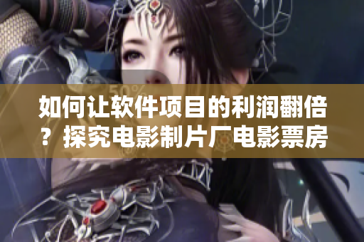 如何讓軟件項目的利潤翻倍？探究電影制片廠電影票房奧秘