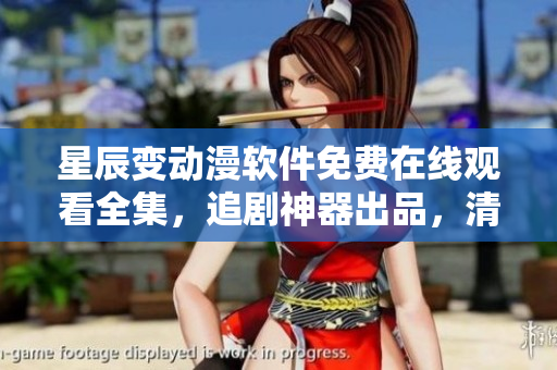星辰變動(dòng)漫軟件免費(fèi)在線觀看全集，追劇神器出品，清晰流暢無(wú)廣告